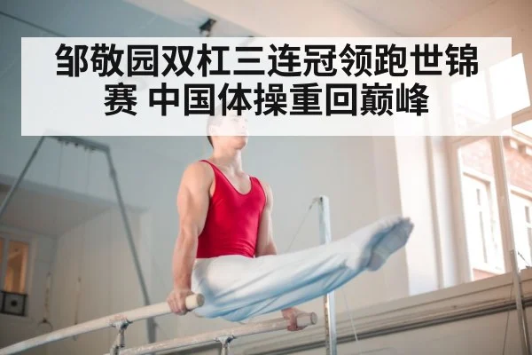 邹敬园双杠三连冠领跑世锦赛 中国体操重回巅峰