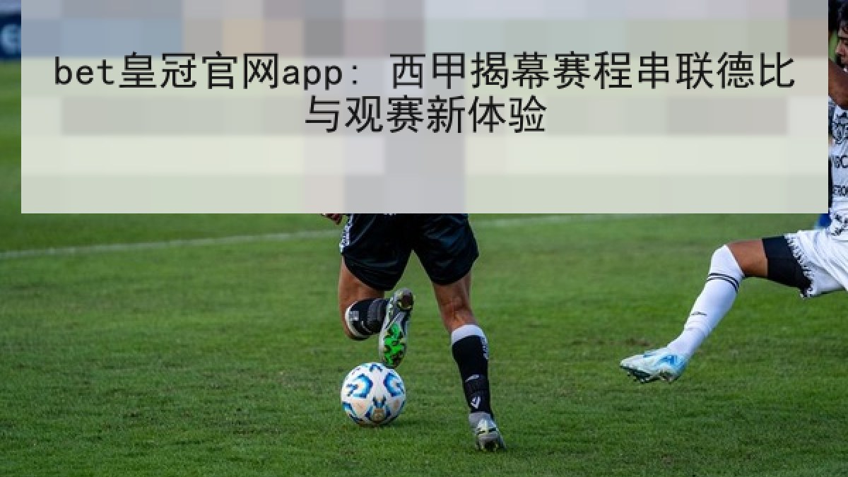 bet皇冠官网app: 西甲揭幕赛程串联德比与观赛新体验
