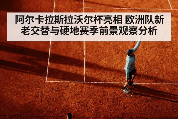 阿尔卡拉斯拉沃尔杯亮相 欧洲队新老交替与硬地赛季前景观察分析