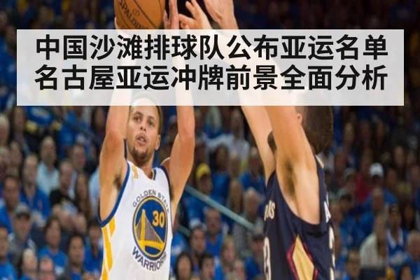 中国沙滩排球队公布亚运名单 名古屋亚运冲牌前景全面分析