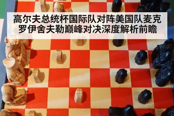 高尔夫总统杯国际队对阵美国队麦克罗伊舍夫勒巅峰对决深度解析前瞻